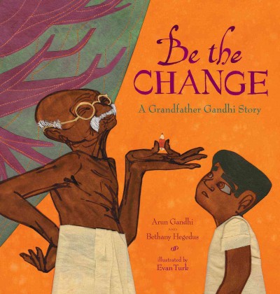 Be the change : a grandfather Gandhi story / Arun Gandhi and Bethany Hegedus ; illustrated by Evan Turk.