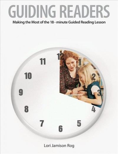 Guiding readers : making the most of the 18-minute guided reading lesson / Lori Jamison Rog.