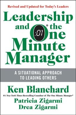 Leadership and the one minute manager : increasing effectiveness through situational leadership® II / Ken Blanchard, Patricia Zigarmi, Drea Zigarmi.