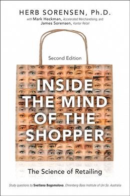 Inside the mind of the shopper : the science of retailing / Herb Sorensen ; with Mark Heckman, Accelerated Merchandising, and James Sorensen, Kantar Retail ; study questions by Svetlana Bogomolova, Ehrenberg-Bass Institute of Univ. So. Australia.