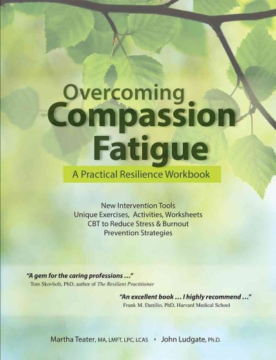 Overcoming compassion fatigue : a practical resilience workbook / by Martha Teater, John Ludgate.