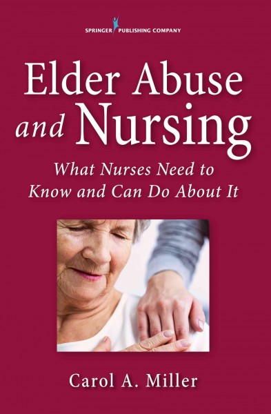 Elder abuse and nursing : what nurses need to know and can do about It / Carol A. Miller, MSN, RN-BC.