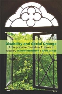 Disability and social change : a progressive Canadian approach / edited by Jeanette Robertson & Grant Larson.