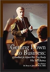 Getting down to business : a handbook for adjunct/part-time faculty who teach business / Dr. Bruce A. Johnson, Ph.D., MBA