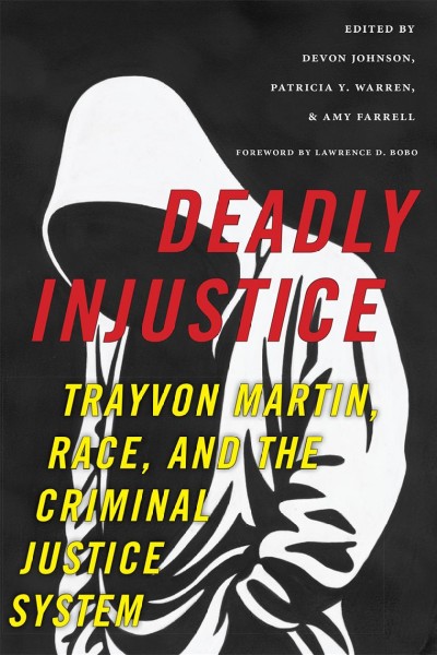 Deadly injustice : Trayvon Martin, race, and the criminal justice system / edited by Devon Johnson, Patricia Y. Warren, and Amy Farrell ; with a foreword by Lawrence D. Bobo.