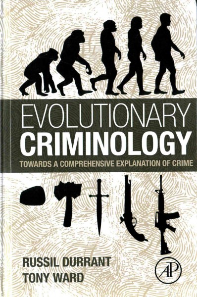 Evolutionary criminology : towards a comprehensive explanation of crime / Russil Durrant, Tony Ward.