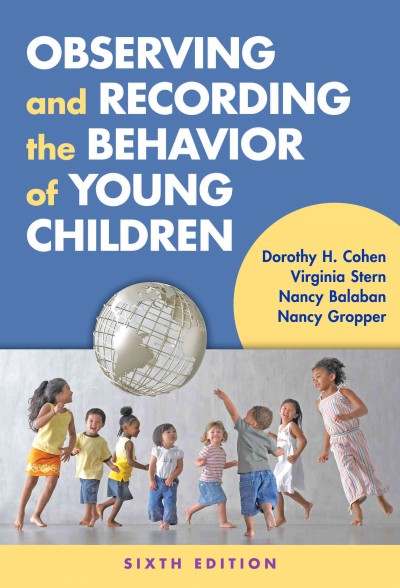 Observing and recording the behavior of young children / Dorothy H. Cohen, Virginia Stern, Nancy Balaban, Nancy Gropper.
