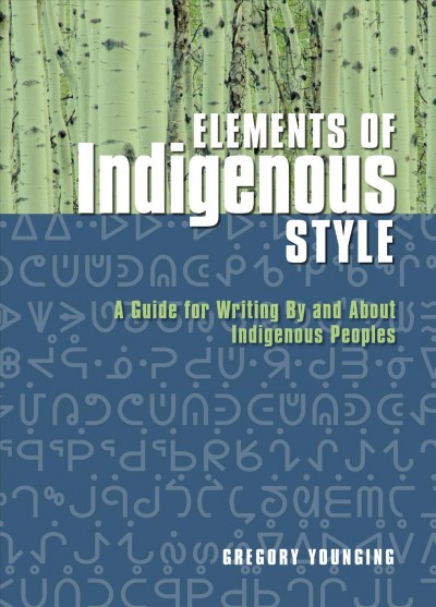 Elements of Indigenous style : a guide for writing by and about Indigenous Peoples / Gregory Younging.