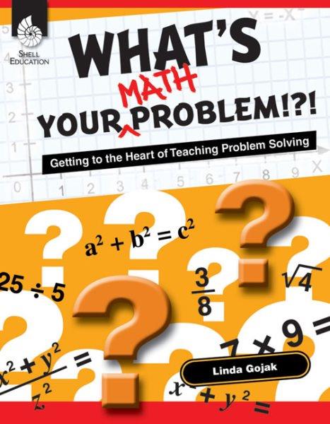 What's your math problem!?! : getting to the heart of teaching problem solving / author, Linda Gojak ; foreword by Laney Sammons.