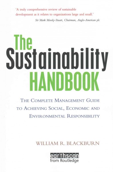 The sustainability handbook : the complete management guide to achieving social, economic and environmental responsibility / William Blackburn.