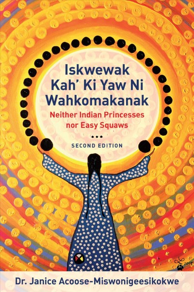 Iskwewak kah' ki yaw ni wahkomakanak : neither Indian princesses nor easy squaws / Dr. Janice Acoose-Miswonigeesikokwe.