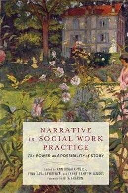 Narrative in social work practice : the power and possibility of story / edited by Ann Burack-Weiss, Lynn Sara Lawrence, and Lynne Bamat Mijangos ; forward by Rita Charon.