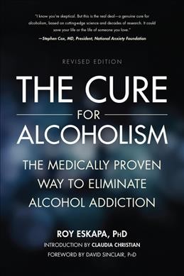 The cure for alcoholism : the medically proven way to eliminate alcohol addiction / Roy Eskapa, PhD ; foreword by David Sinclair, PhD ; introduction by Claudia Christian.