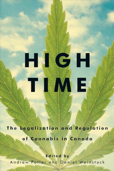 High time : the legalization and regulation of cannabis in Canada / edited by Andrew Potter and Daniel Weinstock.