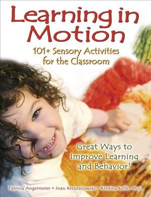 Learning in motion : 101+ sensory activities for the classroom / Patricia Angermeier, Joan Krzyzanowski, Kristina Keller Moir ; illustrated by Catherine Krzyzanowski.