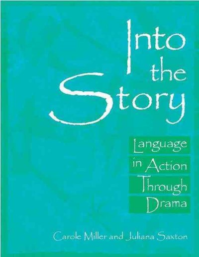 Into the story : language in action through drama / Carole Miller and Juliana Saxton ; [foreword by Alison Preece].