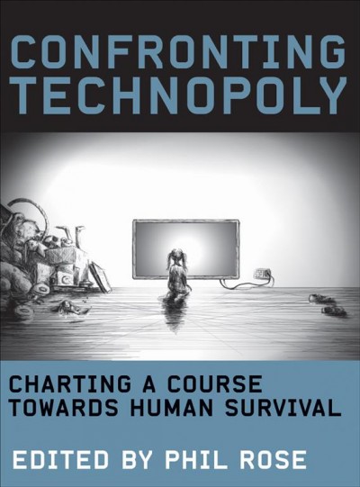 Confronting technopoly : charting a course towards human survival / Edited by Phil Rose.