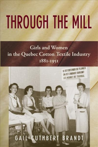 Through the mill : girls and women in the Quebec cotton textile industry, 1881-1951 / Gail Cuthbert Brandt.