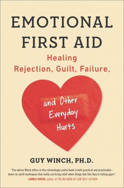 Emotional first aid : healing rejection, guilt, failure, and other everyday hurts / Guy Winch.