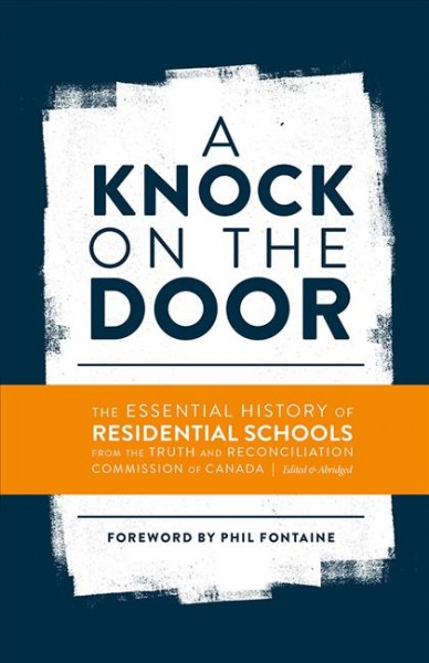 A knock on the door : the essential history of residential schools from the Truth and Reconciliation Commission of Canada / Truth and Reconciliation Commission of Canada ; foreword by Phil Fontaine.