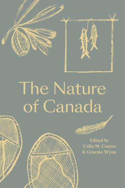 The nature of Canada / edited by Colin M. Coates and Graeme Wynn.