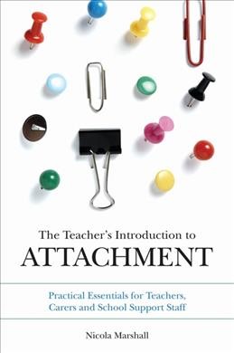 The teacher's introduction to attachment : practical essentials for teachers, carers and school support staff / Nicola Marshall ; foreword by Phil Thomas.