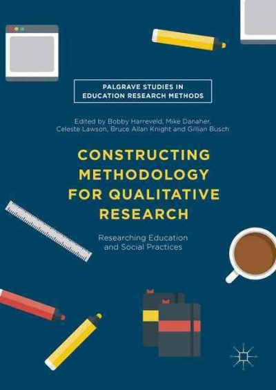 Constructing methodology for qualitative research : researching education and social practices / Bobby Harreveld, Mike Danaher, Celeste Lawson, Bruce Allen Knight, Gillian Busch, editors.