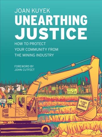 Unearthing Justice : how to protect your community from the mining industry / Joan Kuyek ; Foreword by John Cutfeet.