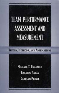 Team performance assessment and measurement [electronic resource] : theory, methods, and applications / edited by Michael T. Brannick, Eduardo Salas, Carolyn Prince.