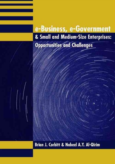 E-business, e-government & small and medium-size enterprises [electronic resource] : opportunities and challenges / Brian J. Corbitt, editor, Nabeel A.Y. Al-Qirim, editor.