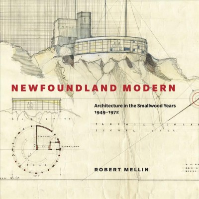Newfoundland modern [electronic resource] : architecture in the Smallwood years, 1949-1972 / Robert Mellin.