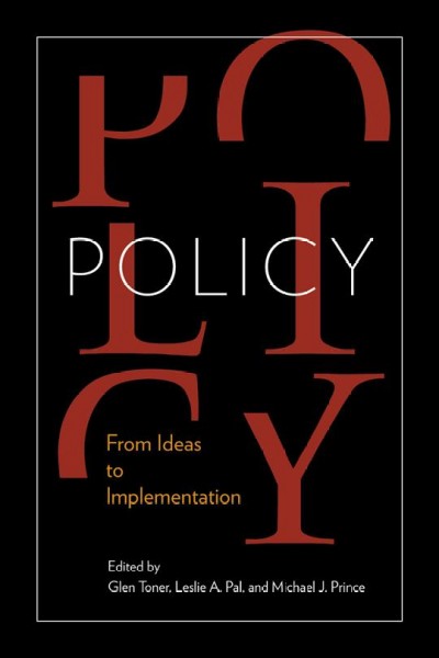 Policy [electronic resource] : from ideas to implementation : in honour of Professor G. Bruce Doern / edited by Glen Toner, Leslie A. Pal, and Michael J. Prince.