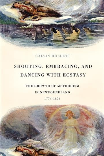 Shouting, embracing, and dancing with ecstasy [electronic resource] : the growth of Methodism in Newfoundland, 1774-1874 / Calvin Hollett.