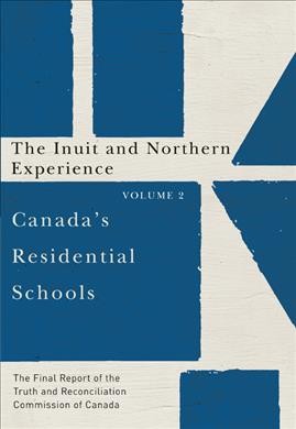 Canada's residential schools. Volume 2, The Inuit and northern experience : the final report of the Truth and Reconciliation Commission of Canada.