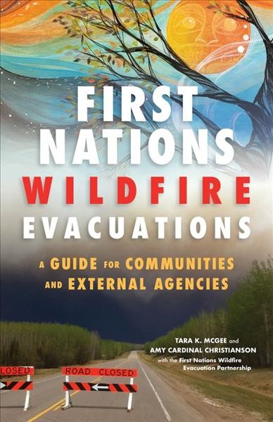First Nations wildfire evacuations : a guide for communities and external agencies / Tara K. McGee and Amy Cardinal Christianson ; with the First Nations Wildfire Evacuation Partnership.