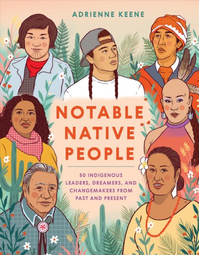 Notable Native People:  50 Indigenous leaders, dreamers, and changemakers from past and present / Adrienne Keene.
