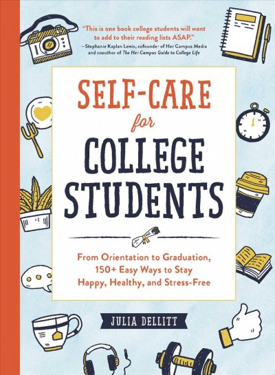 Self-care for college students : from orientation to graduation, 150+ easy ways to stay happy, healthy, and stress-free.