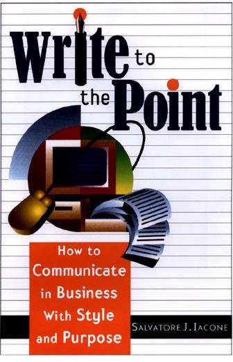 Write to the point [electronic resource] : how to communicate in business with style and purpose / by Salvatore J. Iacone ; [edited by Jodi Brandon].