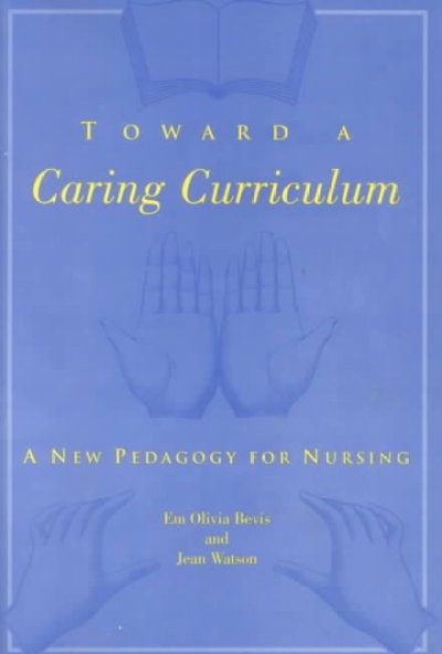Toward a caring curriculum : a new pedagogy for nursing / Em Olivia Bevis and Jean Watson.