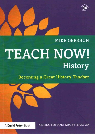 Teach now! history : becoming a great history teacher / Mike Gershon.