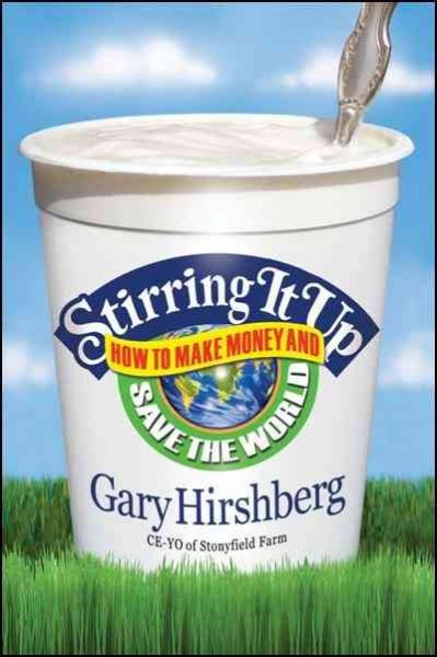 Stirring it up : how to make money and save the world / Gary Hirshberg.