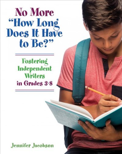No more "How long does it have to be?" : fostering independent writers in grades 3-8 / Jennifer Jacobson.