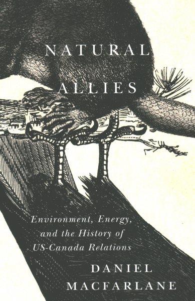 Natural allies : environment, energy, and the history of US-Canada relations / Daniel Macfarlane.