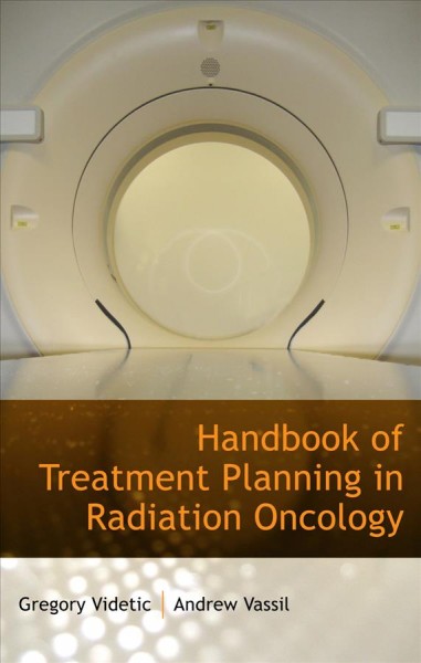 Handbook of treatment planning in radiation oncology / Gregory M.M. Videtic, Andrew D. Vassil.
