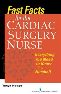 Fast facts for the cardiac surgery nurse : everything you need to know in a nutshell / Tanya Hodge.