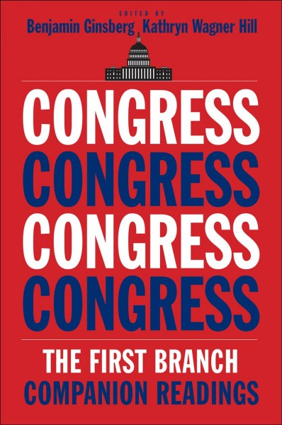 Congress : the first branch--companion readings / edited by Benjamin Ginsberg and Kathryn Wagner Hill.