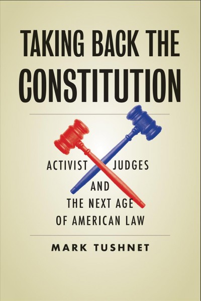 Taking back the Constitution : activist judges and the next age of American law / Mark Tushnet.