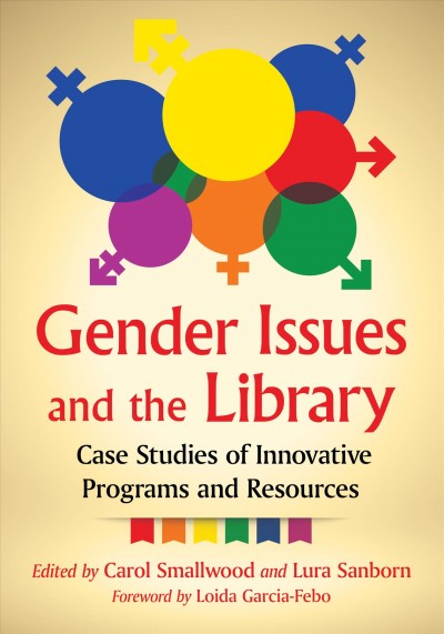 Gender issues and the library : case studies of innovative programs and resources / edited by Carol Smallwood and Lura Sanborn ; foreword by Loida Garcia-Febo.