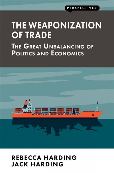 The weaponization of trade : the great unbalancing of politics and economics / Rebecca Harding, Jack Harding.
