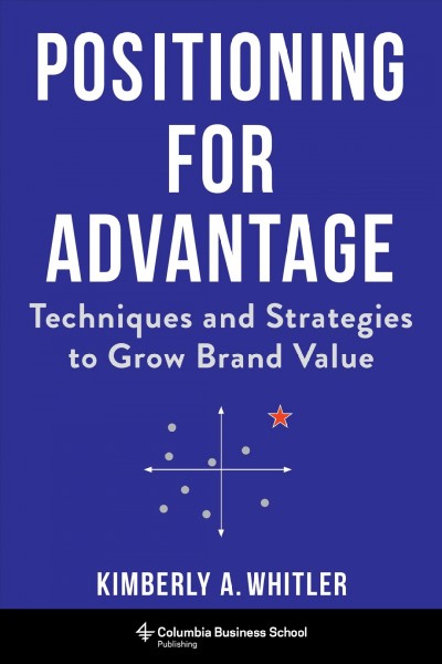 Positioning for advantage techniques and strategies to grow brand value / Kimberly A. Whitler.